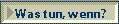 Was tun, wenn?