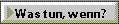 Was tun, wenn?